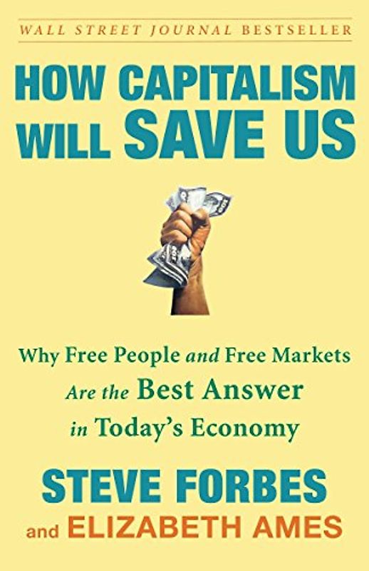 How Capitalism Will Save Us: Why Free People and Free Markets Are the Best Answer in Today's Economy - Steve Forbes