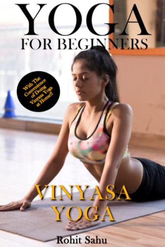 Yoga For Beginners: Vinyasa Yoga: The Complete Guide to Master Vinyasa Yoga; Benefits, Essentials, Asanas (with Pictures), Pranayamas, Safety Tips, Common Mistakes, FAQs, and Common Myths