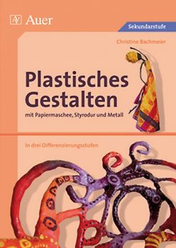 Plastisches Gestalten mit Papiermaschee, Styrodur und Metall