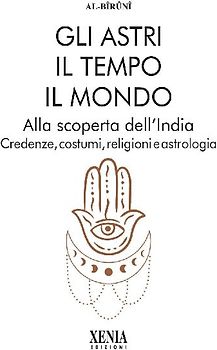 Gli astri, il tempo, il mondo. Alla scoperta dell'India. Credenze, costumi, religioni e astrologia