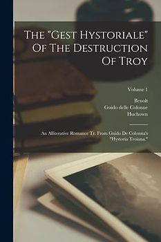 The "gest Hystoriale" Of The Destruction Of Troy: An Alliterative Romance Tr. From Guido De Colonna's "hystoria Troiana."; Volume 1