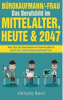 Bürokaufmann/-Frau in der Zeitenwende - Das Berufsbild im Mittelalter, heute und im Jahr 2047. Wie sich das Berufsleben für Bürokaufleute durch die Jahrhunderte geändert hat