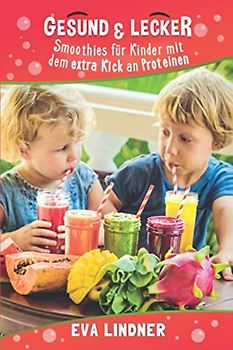 Gesund und Lecker, Smoothies für Kinder mit dem extra Kick an Proteinen