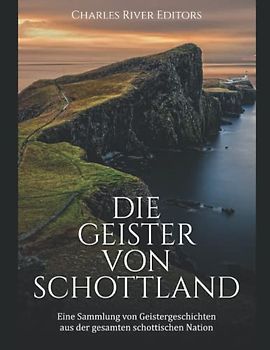 Die Geister von Schottland: Eine Sammlung von Geistergeschichten aus der gesamten schottischen Nation