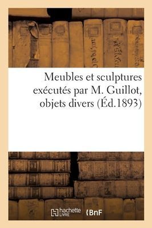 Meubles Et Sculptures Exécutés Par M. Guillot, Objets Divers