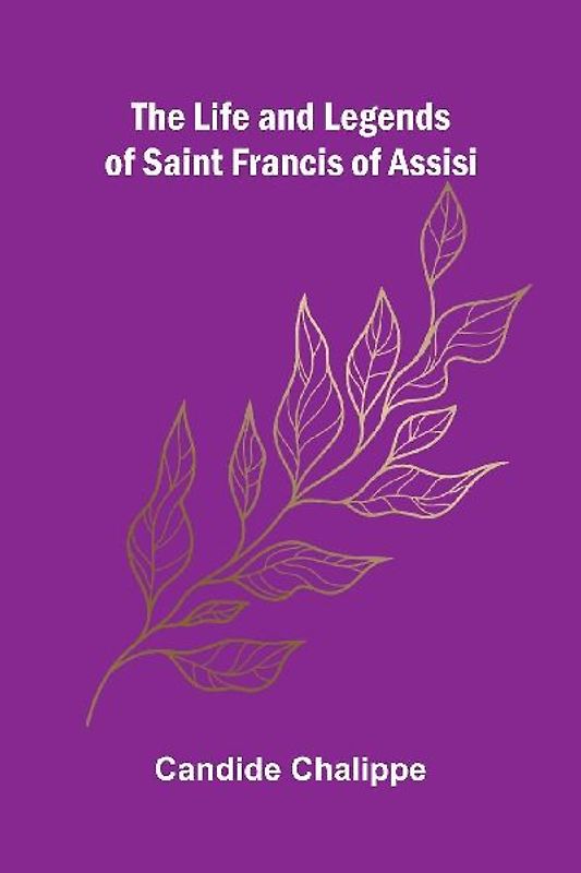 The Life and Legends of Saint Francis of Assisi