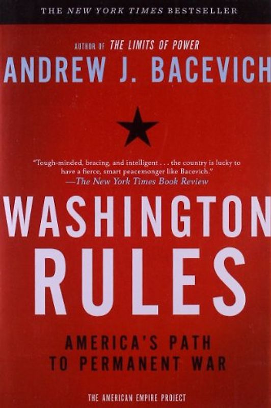 Washington Rules: America's Path to Permanent War (American Empire Project) - Andrew J. Bacevich