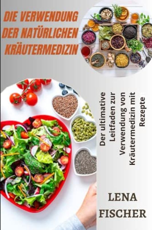 DIE VERWENDUNG DER NATÜRLICHEN KRÄUTERMEDIZIN: Der ultimative Leitfaden zur Verwendung von Kräutermedizin mit Rezepten