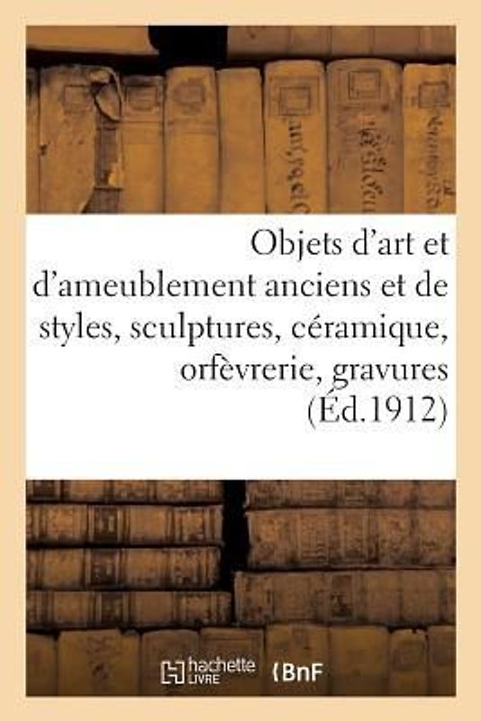 Objets d'Art Et d'Ameublement Anciens Et de Styles, Sculptures, Céramique, Orfèvrerie