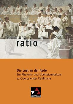 Sammlung ratio / Die Lust an der Rede. Die Klassiker der lateinischen Schullektüre / Ein Rhetorik- und Übersetzungskurs zu Ciceros erster Catilinarie