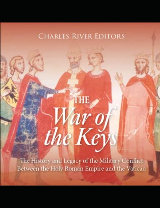 The War of the Keys: The History and Legacy of the Military Conflict Between the Holy Roman Empire and the Vatican