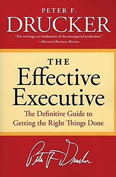 The Effective Executive: The Definitive Guide to Getting the Right Things Done (Harperbusiness Essentials) - Peter F. Drucker