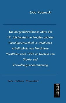 Die Bergrechtsreformen Mitte des 19. Jahrhunderts in Preußen und der Paradigmenwechsel im staatlichen Arbeitsschutz von Nordrhein-Westfalen nach 1994 im Kontext von Staats- und Verwaltungsmodernisierung