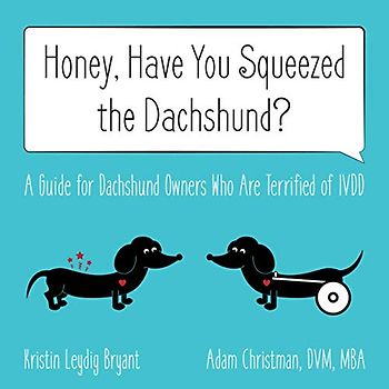 Honey, Have You Squeezed the Dachshund?: A Guide for Dachshund Owners Who Are Terrified of IVDD
