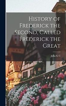 History of Frederick the Second, Called Frederick the Great
