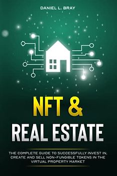 NFT and Real Estate: The Complete Guide to Successfully Invest in, Create and Sell Non-Fungible Tokens in the Virtual Property Market (THE NFT BIBLE: Creating, Buying and Selling Explained)