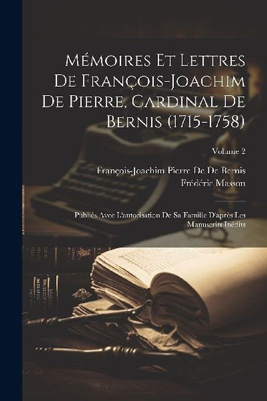 Mémoires Et Lettres De François-Joachim De Pierre, Cardinal De Bernis (1715-1758): Publiés Avec L'autorisation De Sa Famille D'après Les Manuscrits In
