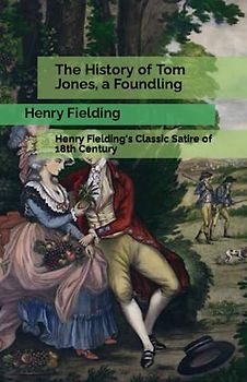 The History of Tom Jones, a Foundling: Henry Fielding's Classic Satire of 18th Century