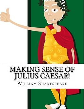 Making Sense of Julius Caesar!: A Students Guide to Shakespeare's Play (Includes Study Guide, Biography, and Modern Retelling)