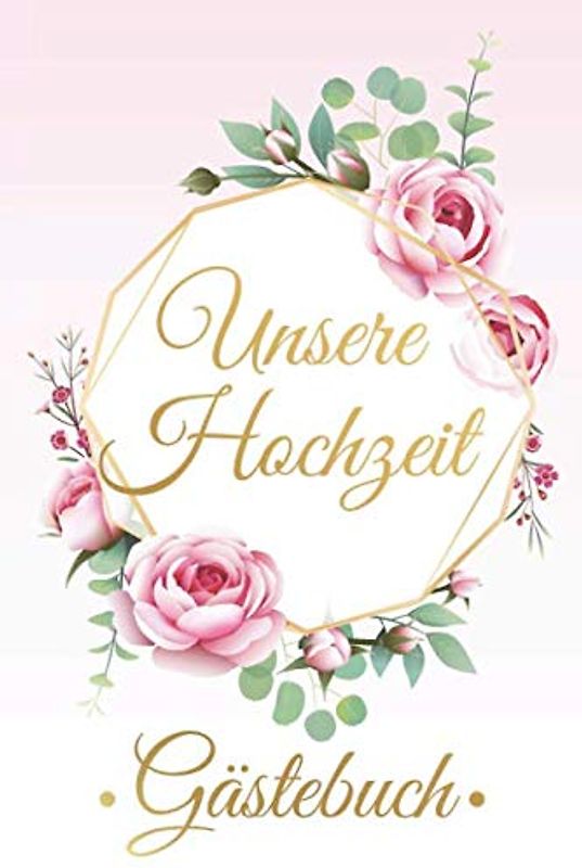 Unsere Hochzeit Gästebuch: Hochzeits Gästebuch für Gäste zum Ausfüllen - Zum Eintragen von Hochzeit Glückwünschen für das Brautpaar - Als tolle Geschenkidee für Braut und Bräutigam, Motiv: Rosen