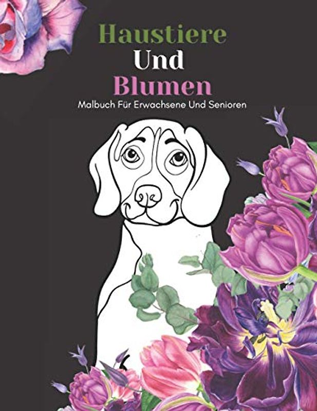 Haustiere Und Blumen Malbuch Für Erwachsene Und Senioren: Schöne Einfache Große Designs...Haustiere und Blumen Malbuch Für Senioren, Erwachsene Oder Anfänger