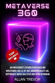 Metaverse 360: Der umfassendste Leitfaden zu Metaverse und Investitionen, Web 3.0, NFT, DeFi, Augmented Reality (AR), Cryptoassets, Digital Real Estate und Future Networking (Metaverse (De), Band 3)