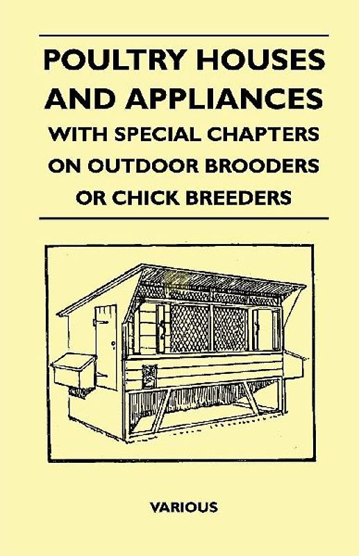 Poultry Houses and Appliances - With Special Chapters on Outdoor Brooders or Chick Breeders