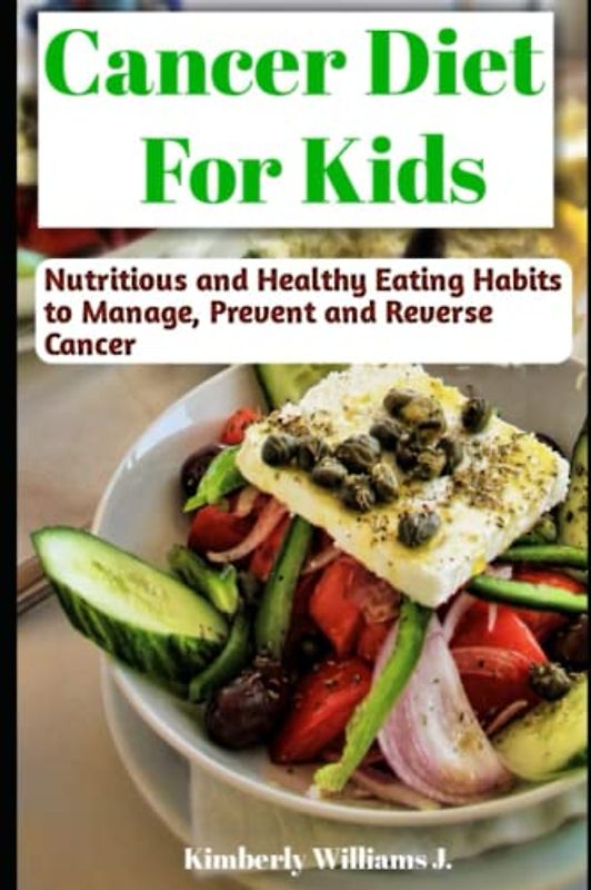 Cancer Diet for Kids: Nutritious and Healthy Eating Habits to Manage, Prevent and Reverse Cancer