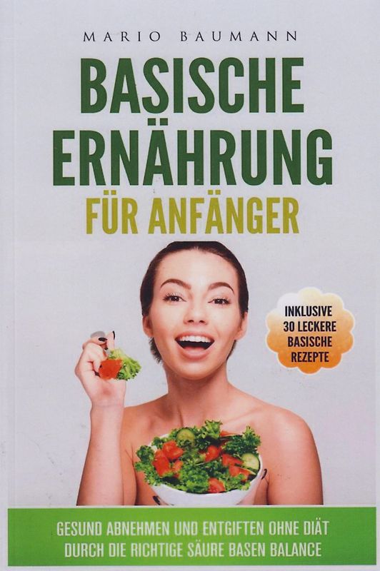 Basische Ernährung für Anfänger - Gesund abnehmen und entgiften ohne Diät durch die richtige Säure Basen Balance - Mario Baumann [Taschenbuch]