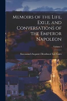 Memoirs of the Life, Exile, and Conversations of the Emperor Napoleon; Volume I