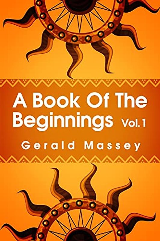 A Book of the Beginnings Volume 1: Concerning an attempt to recover and reconstitute the lost origines of the myths and mysteries, types and symbols, ... and Africa as the birthplace Paperback
