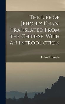 The Life of Jehghiz Khan. Translated From the Chinese. With an Introduction
