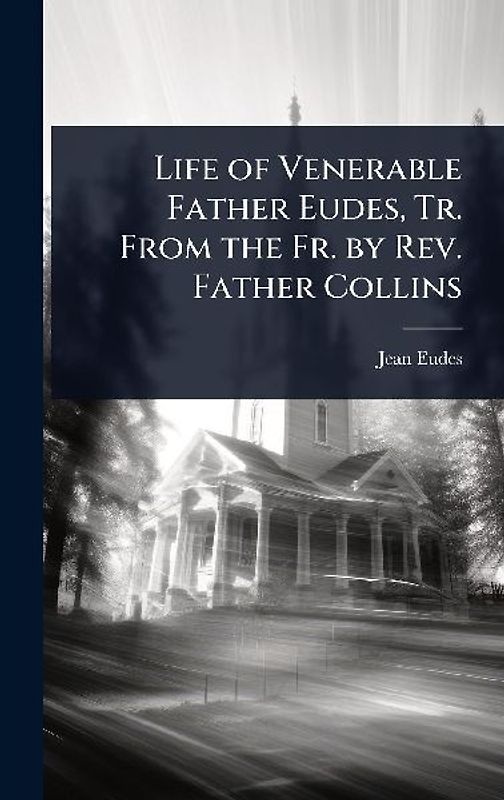 Life of Venerable Father Eudes, Tr. From the Fr. by Rev. Father Collins