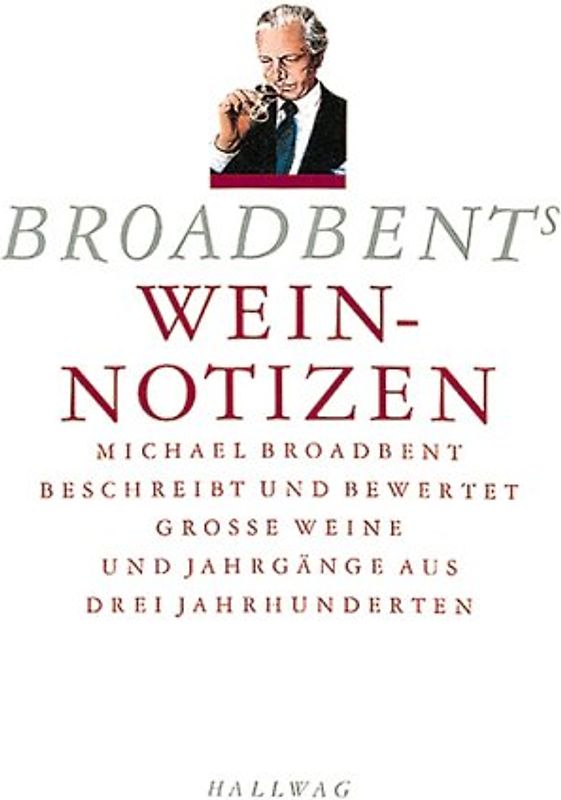 Broadbents Weinnotizen. Michael Broadbent beschreibt und bewertet grosse Weine und Jahrgänge aus drei Jahrhunderten