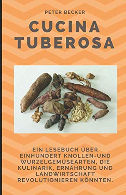 Cucina Tuberosa: Ein Lesebuch über einhundert Knollen- und Wurzelgemüsearten, die Kulinarik, Ernährung und Landwirtschaft revolutionieren könnten.