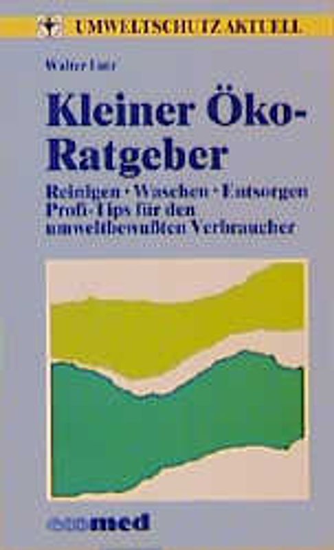 Kleiner Öko-Ratgeber: Reinigen, Waschen, Entsorgen. Reinigen - Waschen - Entsorgen - Profi-Tips für den umweltbewussten Verbraucher