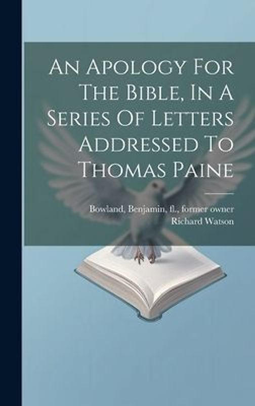 An Apology For The Bible, In A Series Of Letters Addressed To Thomas Paine