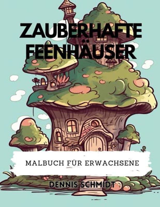 Zauberhafte Feenhäuser - Ein Malbuch für Erwachsene mit wunderschönen Feenhäuser