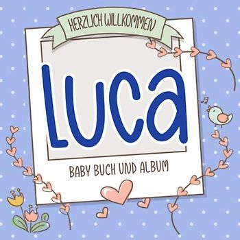Herzlich Willkommen Luca - Baby Buch und Album: Personalisiertes Babybuch und Babyalbum, Geschenk zu Schwangerschaft und Geburt, Baby Name auf dem Cover