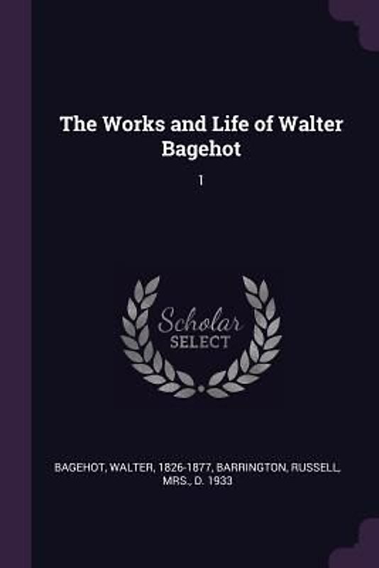 The Works and Life of Walter Bagehot