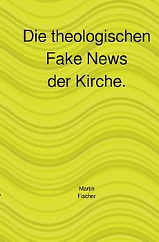 Die theologischen Fake News der Kirche.