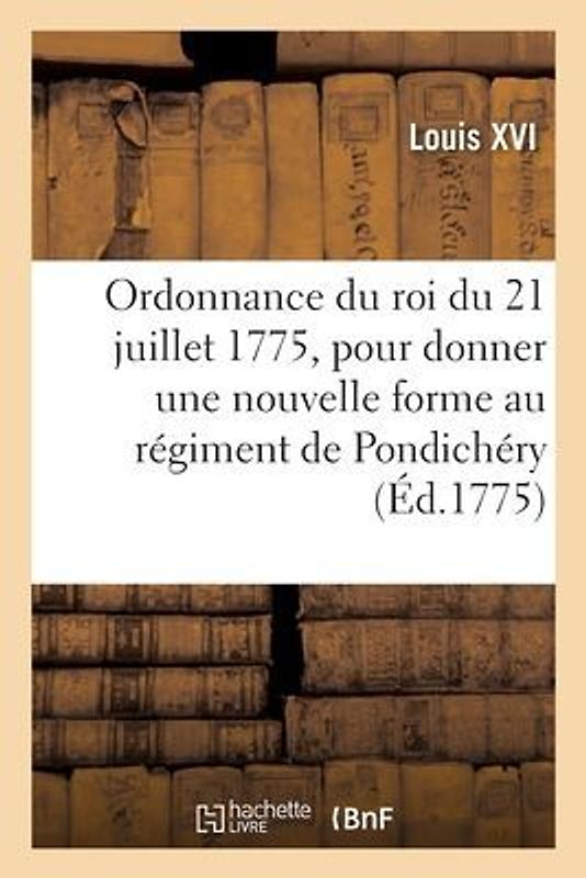 Ordonnance Du Roi Du 21 Juillet 1775, Pour Donner Une Nouvelle Forme Au Régiment de Pondichéry