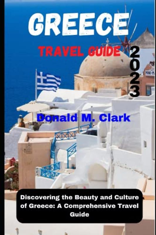 GREECE TRAVEL GUIDE 2023: Discovering the Beauty and Culture of Greece: A Comprehensive Travel Guide (World Exploring Travel Guide)