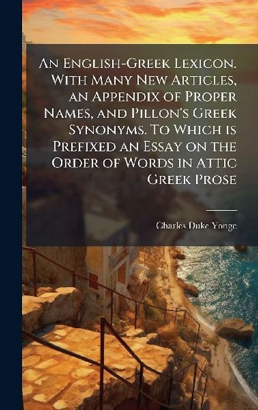 An English-Greek Lexicon. With Many New Articles, an Appendix of Proper Names, and Pillon's Greek Synonyms. To Which is Prefixed an Essay on the Order of Words in Attic Greek Prose