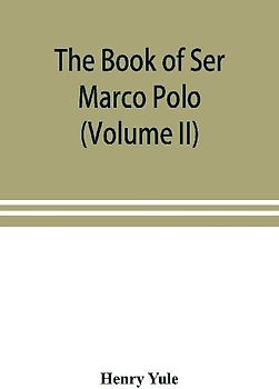 The book of Ser Marco Polo, the Venetian, concerning the kingdoms and marvels of the East (Volume II)