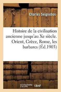 Histoire de la Civilisation Ancienne Jusqu'au Xe Siècle. Orient, Grèce, Rome, Les Barbares
