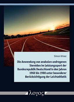 Die Anwendung von anabolen-androgenen Steroiden im Leistungssport der Bundesrepublik Deutschland in den Jahren 1960 bis 1988 unter besonderer Berücksichtigung der Leichtathletik