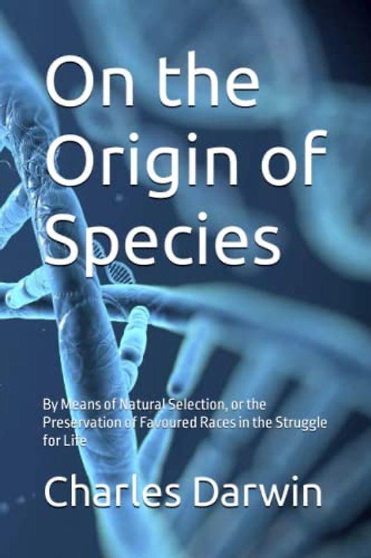 On the Origin of Species: By Means of Natural Selection, or the Preservation of Favoured Races in the Struggle for Life