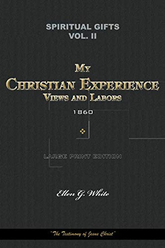 Spiritual Gifts Vol. II. My Christian Experience, Views, and Labors 1860: “The Testimony of Jesus Christ” (Spiritual Gifts Vol. I - IV, Band 2)