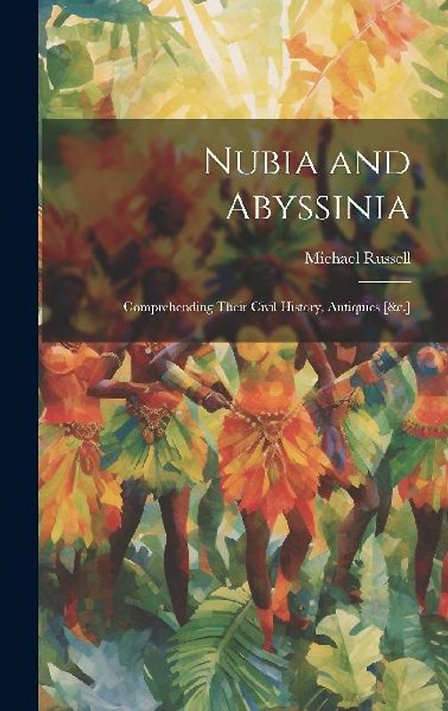 Nubia and Abyssinia: Comprehending Their Civil History, Antiquies [&c.]